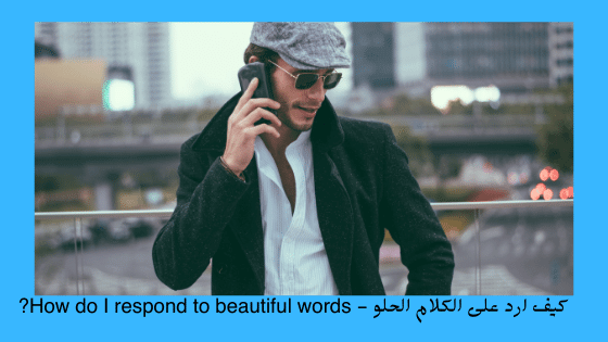 كيف ارد على الكلام الحلو - How do I respond to beautiful words?